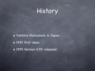 History

Yukihiro Matsumoto in Japan

1993 ﬁrst ideas

1995 Version 0.95 released

 