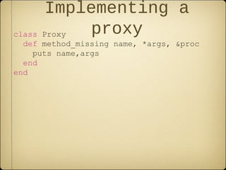 Implementing a
proxyclass Proxy
def method_missing name, *args, &proc
puts name,args
end
end
 