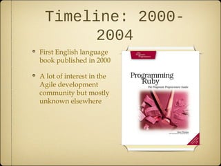 Timeline: 2000-
2004
First English language
book published in 2000
A lot of interest in the
Agile development
community but mostly
unknown elsewhere
 
