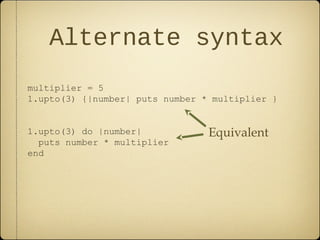 Alternate syntax
multiplier = 5
1.upto(3) {|number| puts number * multiplier }
1.upto(3) do |number|
puts number * multiplier
end
Equivalent
 