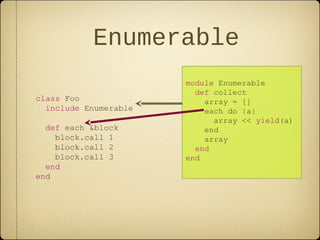 Enumerable
class Foo
include Enumerable
def each &block
block.call 1
block.call 2
block.call 3
end
end
module Enumerable
def collect
array = []
each do |a|
array << yield(a)
end
array
end
end
 