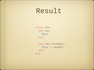 Result
class Foo
def bar
@bar
end
def bar=(newBar)
@bar = newBar
end
end
 