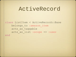 ActiveRecord
class ListItem < ActiveRecord::Base
belongs_to :amazon_item
acts_as_taggable
acts_as_list :scope => :user
end
 