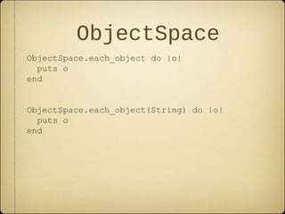 ObjectSpace
ObjectSpace.each_object do |o|
puts o
end
ObjectSpace.each_object(String) do |o|
puts o
end
 