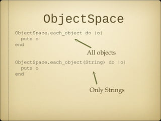 ObjectSpace
ObjectSpace.each_object do |o|
puts o
end
ObjectSpace.each_object(String) do |o|
puts o
end
All objects
Only Strings
 