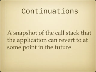 Continuations
A snapshot of the call stack that
the application can revert to at
some point in the future
 