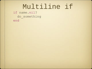 Multiline if
if name.nil?
do_something
end
 