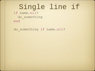 Single line if
if name.nil?
do_something
end
do_something if name.nil?
 