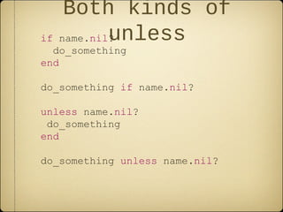 Both kinds of
unlessif name.nil?
do_something
end
do_something if name.nil?
unless name.nil?
do_something
end
do_something unless name.nil?
 