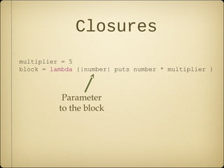 Closures
multiplier = 5
block = lambda {|number| puts number * multiplier }
Parameter
to the block
 