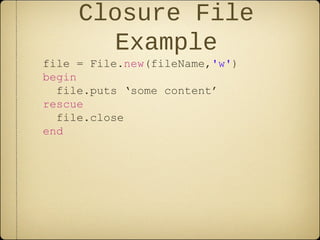 Closure File
Example
file = File.new(fileName,'w')
begin
file.puts ‘some content’
rescue
file.close
end
 