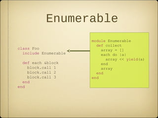 Enumerable
class Foo
include Enumerable
def each &block
block.call 1
block.call 2
block.call 3
end
end
module Enumerable
def collect
array = []
each do |a|
array << yield(a)
end
array
end
end
 
