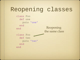 Reopening classes
class Foo
def one
puts 'one'
end
end
class Foo
def two
puts 'two'
end
end
Reopening
the same class
 