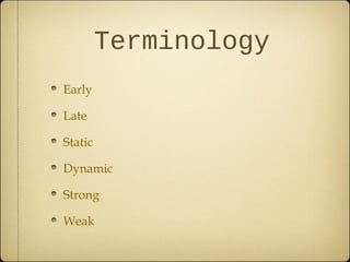 Terminology
Early
Late
Static
Dynamic
Strong
Weak
 