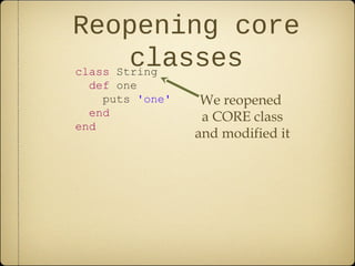 Reopening core
classesclass String
def one
puts 'one'
end
end
We reopened
a CORE class
and modified it
 