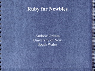 Ruby for Newbies




   Andrew Grimm
  University of New
    South Wales
 