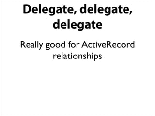 Delegate, delegate,
             delegate
       Really good for ActiveRecord
                relationships
class External...