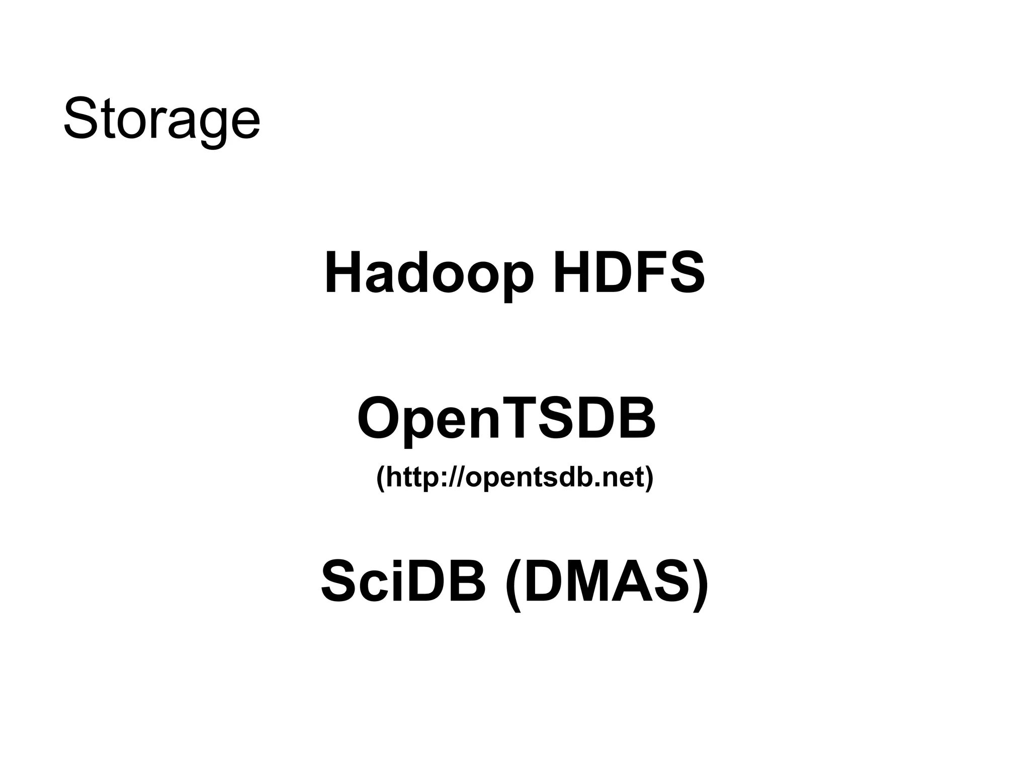 Storage

          Hadoop HDFS

           OpenTSDB
           (http://opentsdb.net)



          SciDB (DMAS)
 