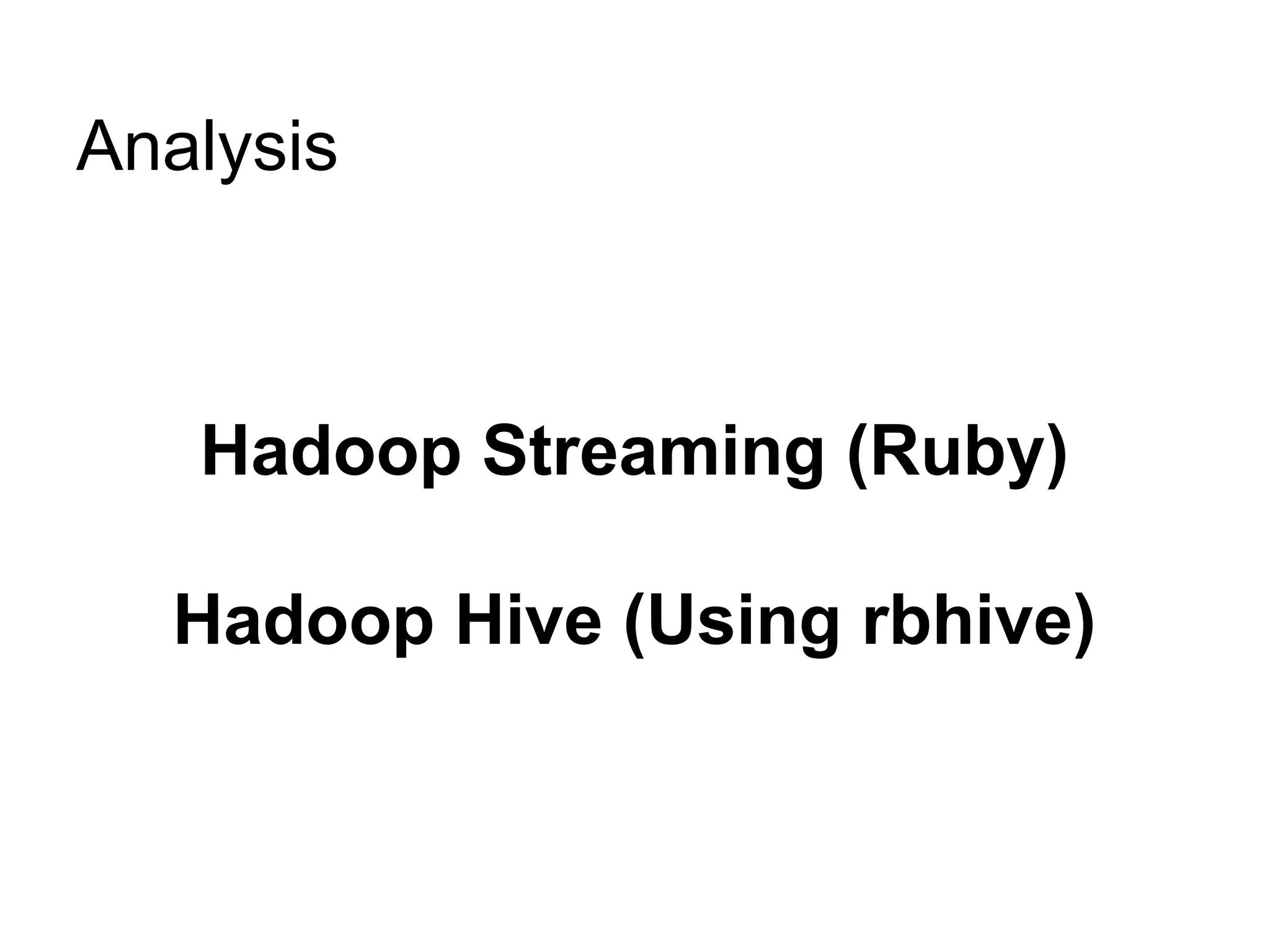 Analysis



   Hadoop Streaming (Ruby)

  Hadoop Hive (Using rbhive)
 