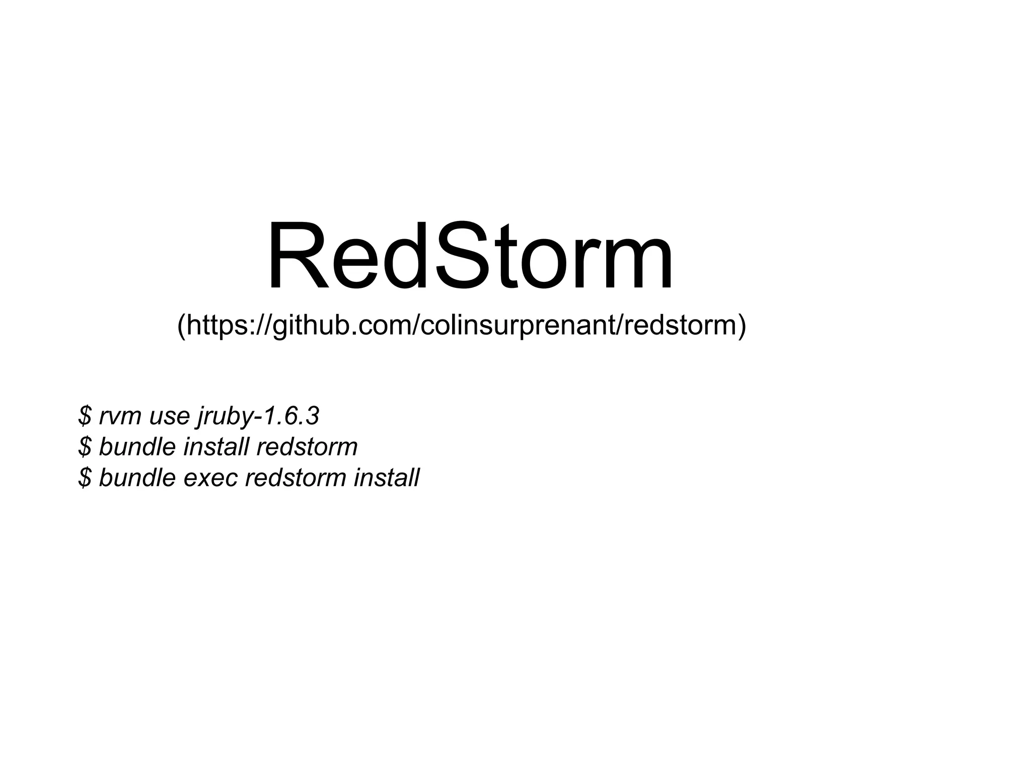 RedStorm
        (https://github.com/colinsurprenant/redstorm)


$ rvm use jruby-1.6.3
$ bundle install redstorm
$ bundle exec redstorm install
 