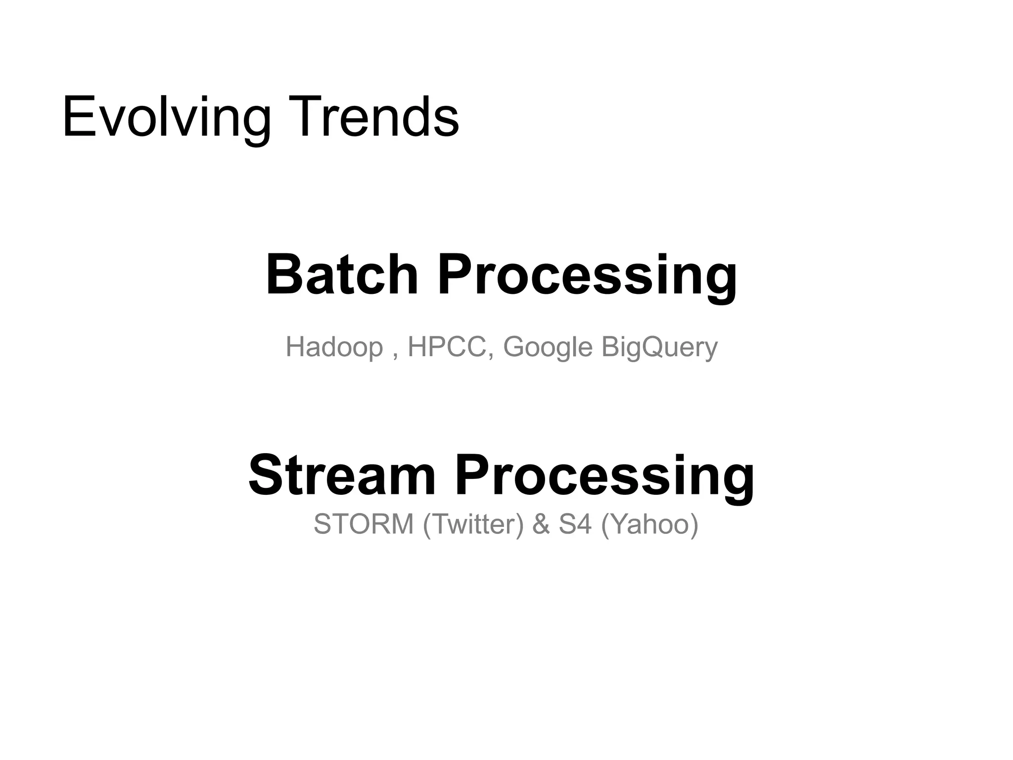Evolving Trends

       Batch Processing
        Hadoop , HPCC, Google BigQuery



      Stream Processing
         STORM (Twitter) & S4 (Yahoo)
 