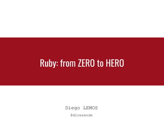 Ruby: from ZERO to HERO
Diego LEMOS
@dlresende
 