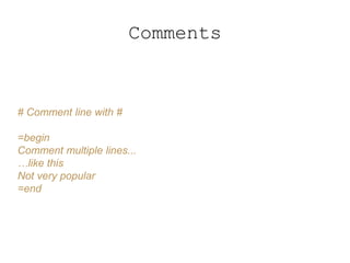Comments
# Comment line with #
=begin
Comment multiple lines...
…like this
Not very popular
=end
 