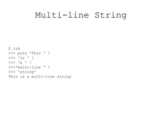Multi-line String
$ irb
>>> puts 'This ' 
>>> 'is ' 
>>> 'a ' 
>>>'multi-line ' 
>>> 'string'
This is a multi-line string
 