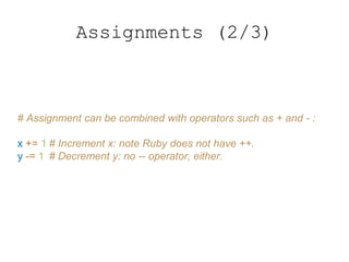 Assignments (2/3)
# Assignment can be combined with operators such as + and - :
x += 1 # Increment x: note Ruby does not have ++.
y -= 1 # Decrement y: no -- operator, either.
 