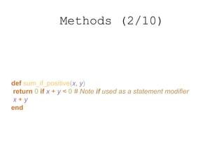 def sum_if_positive(x, y)
return 0 if x + y < 0 # Note if used as a statement modifier
x + y
end
Methods (2/10)
 