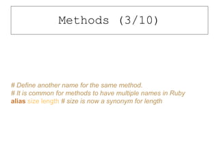 # Define another name for the same method.
# It is common for methods to have multiple names in Ruby
alias size length # size is now a synonym for length
Methods (3/10)
 