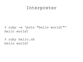 Interpreter
% ruby -e 'puts "hello world!"'
hello world!
% ruby hello.rb
hello world!
 