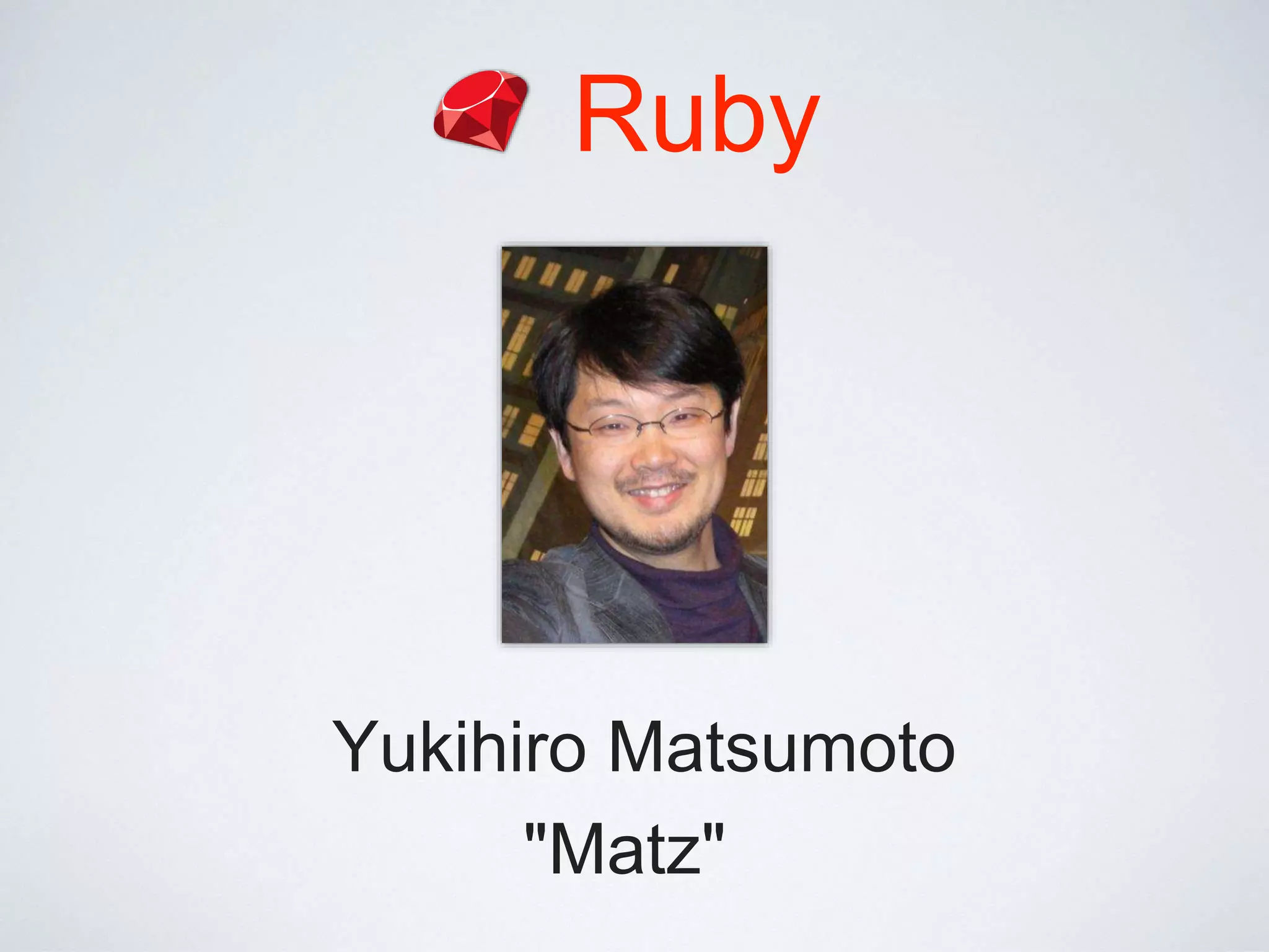 Ruby
Yukihiro Matsumoto
"Matz"
 