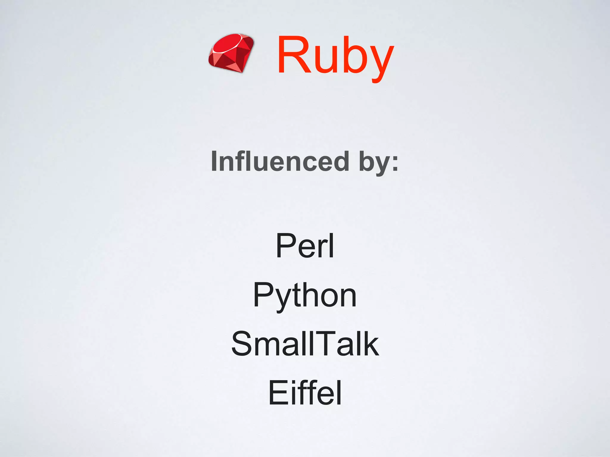 Ruby
Influenced by:
Perl
Python
SmallTalk
Eiffel
 