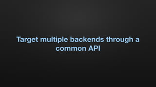 Target multiple backends through a
common API
 