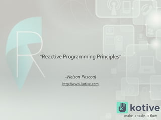 –Nelson	Pascoal
“Reactive	Programming	Principles”	
make	->	tasks	->	ﬂow
http://www.kotive.com
 