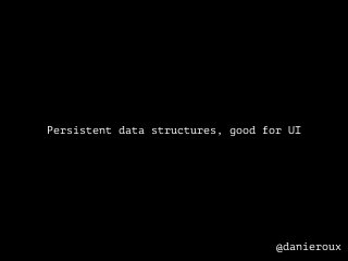 Persistent data structures, good for UI

@danieroux

 