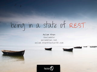 being in a state of REST
             Aslam Khan
              @aslamkhn
            aslamkhan.net
       aslam.khan@factor10.com
 