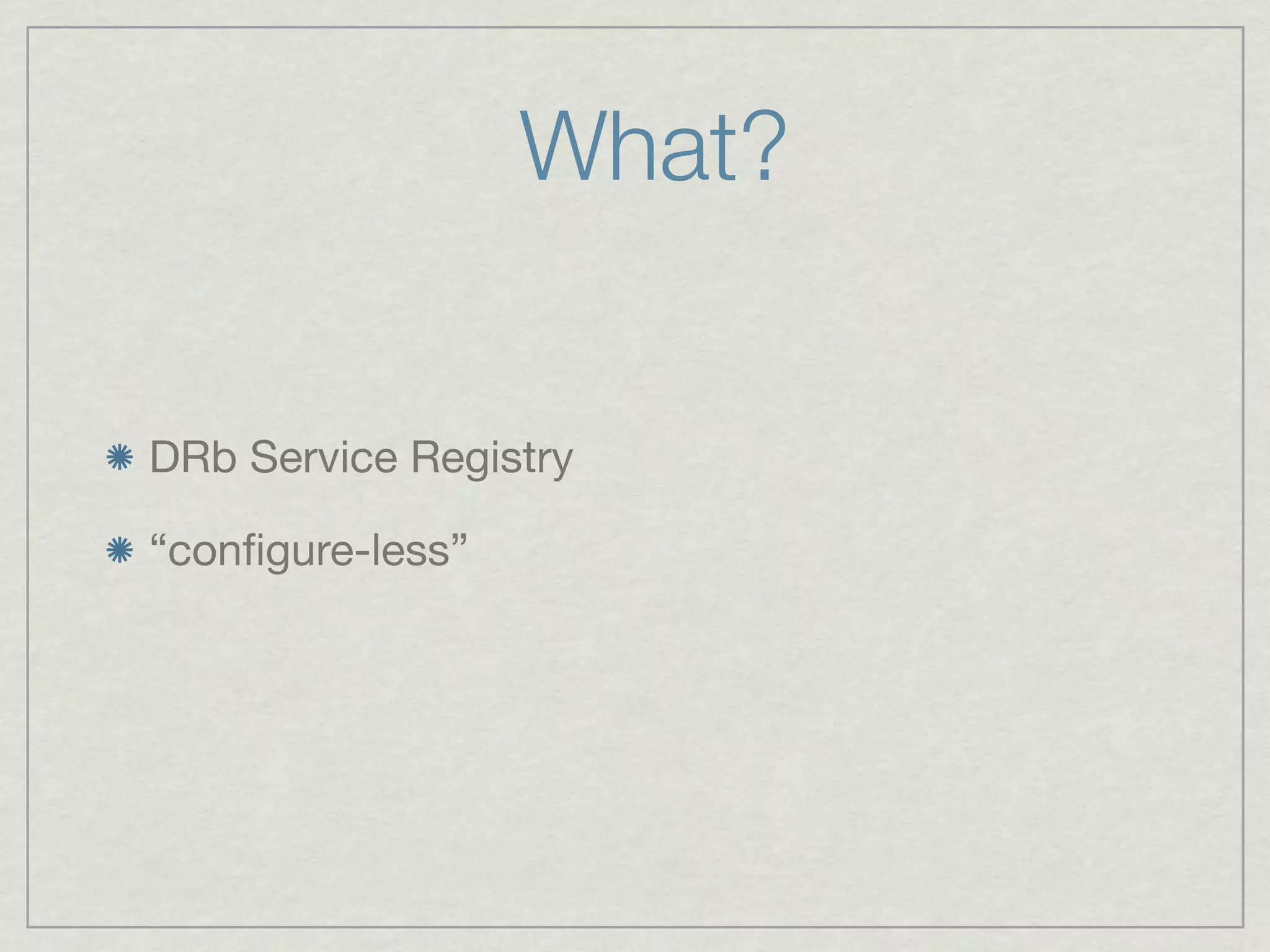 What?


DRb Service Registry

“conﬁgure-less”
 