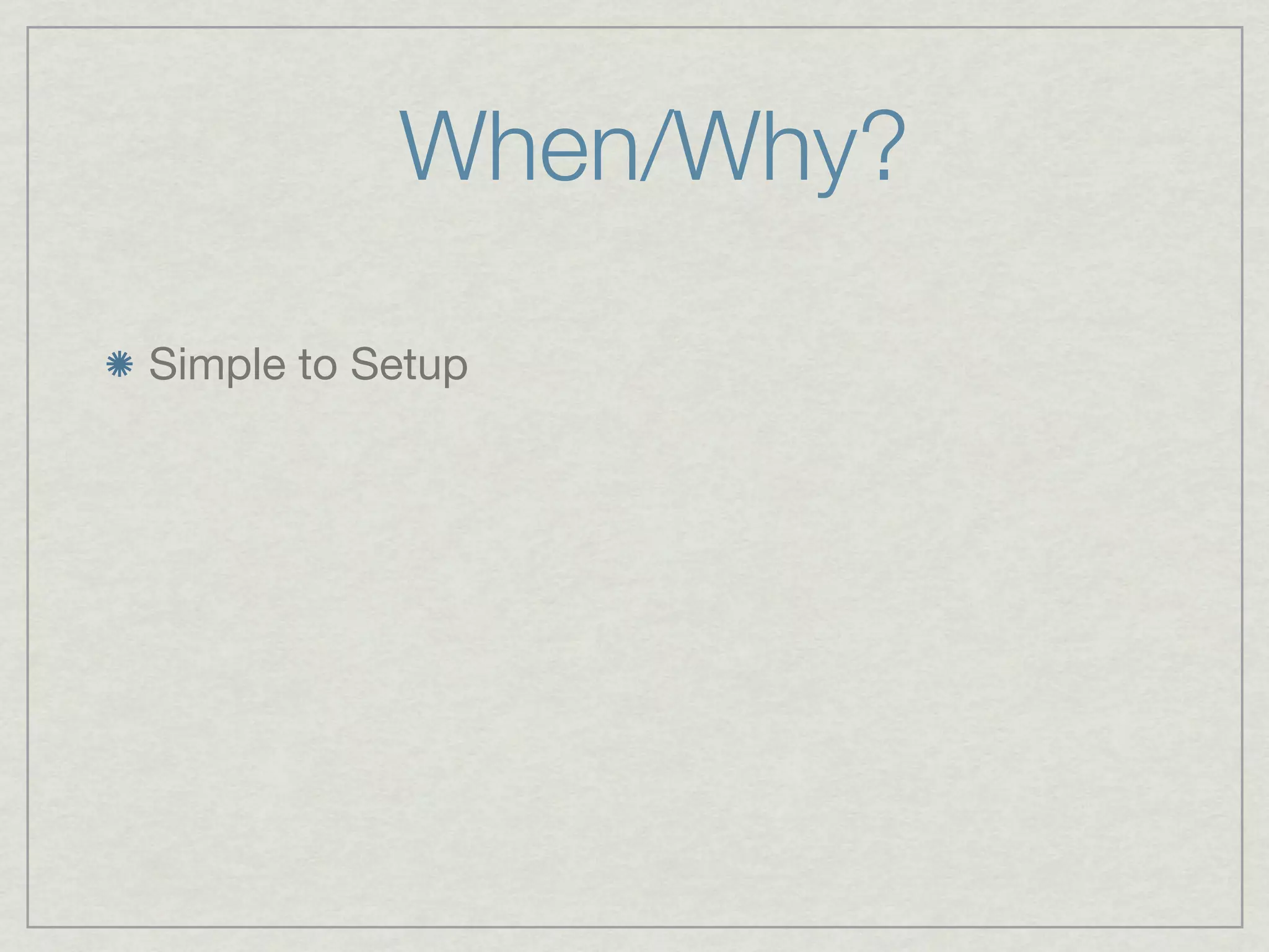 When/Why?

Simple to Setup
 