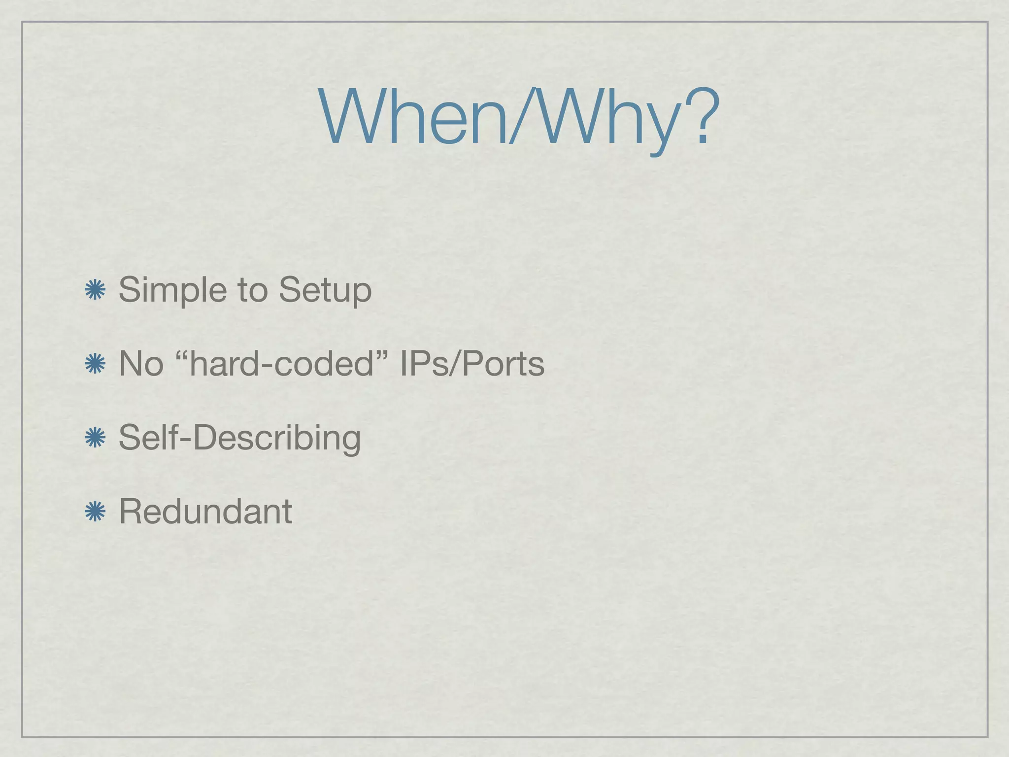 When/Why?

Simple to Setup

No “hard-coded” IPs/Ports

Self-Describing

Redundant
 