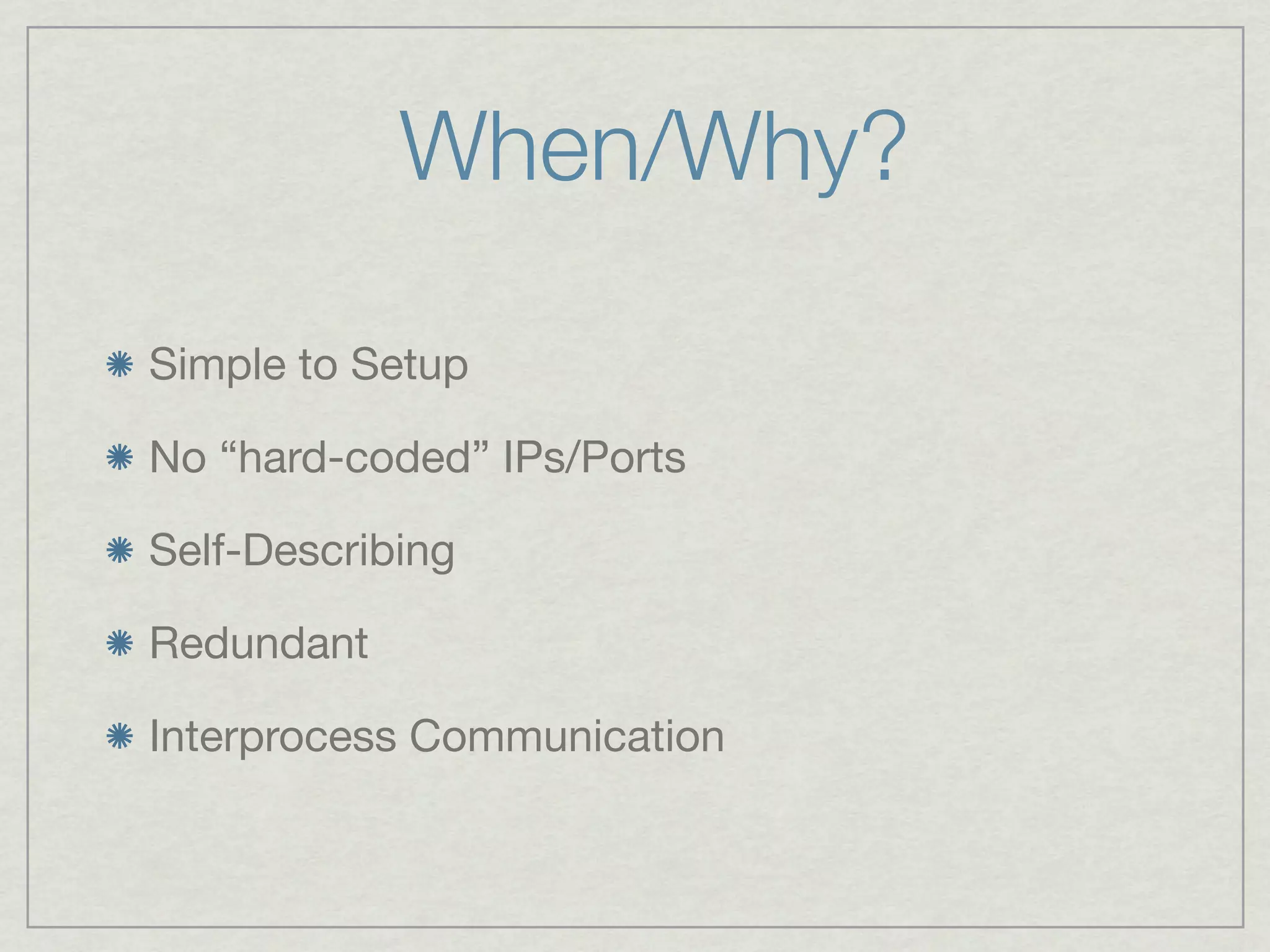 When/Why?

Simple to Setup

No “hard-coded” IPs/Ports

Self-Describing

Redundant

Interprocess Communication
 