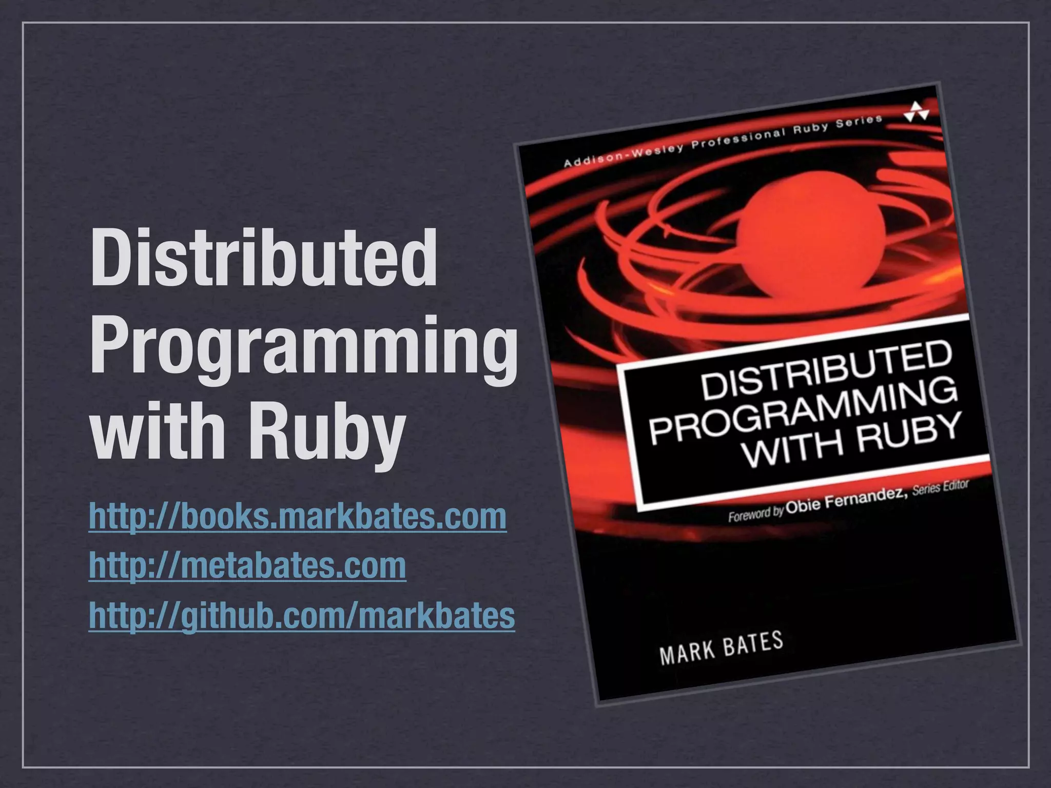 Distributed
Programming
with Ruby
http://books.markbates.com
http://metabates.com
http://github.com/markbates
 