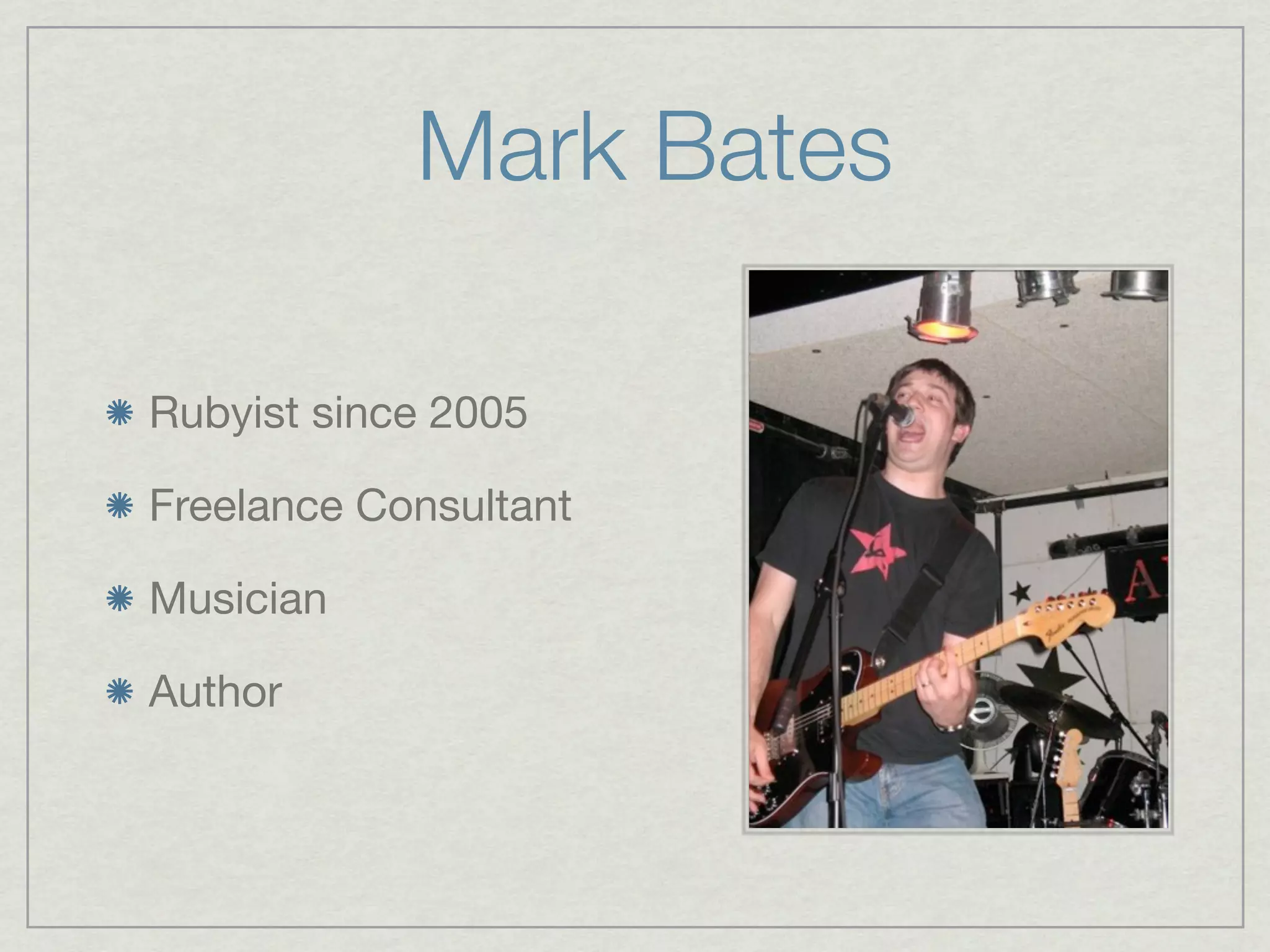 Mark Bates

Rubyist since 2005

Freelance Consultant

Musician

Author
 