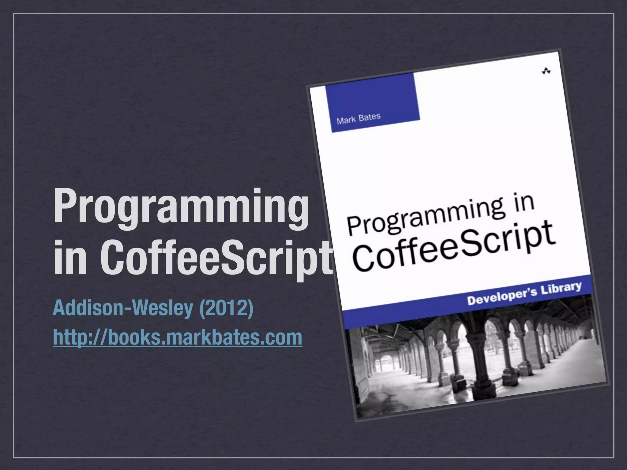 Programming
in CoffeeScript
Addison-Wesley (2012)
http://books.markbates.com
 