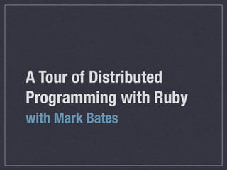 A Tour of Distributed
Programming with Ruby
with Mark Bates
 