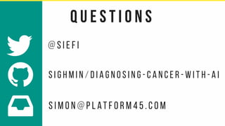 ! @ s i e f i
s i g h m i n / d i a g n o s i n g - c a n c e r - w i t h - a i
s i m o n @ p l at f o r m 4 5 . c o m
"
#
q u e s t i o n s
 