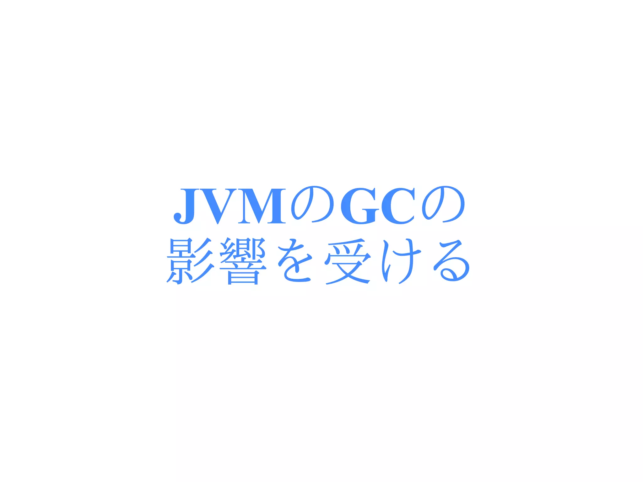 JVMのGCの
影響を受ける
 