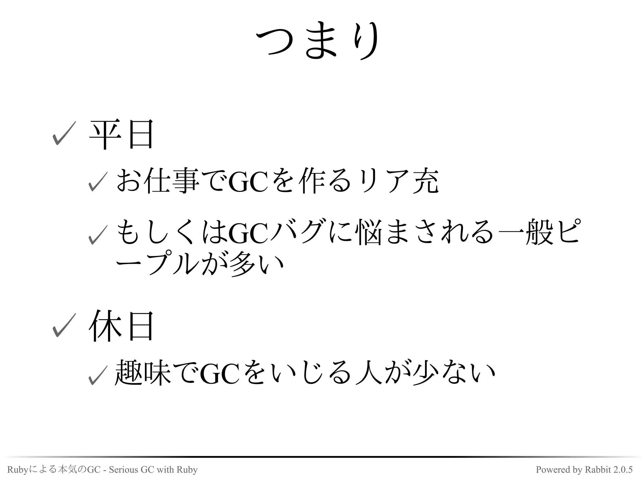つまり
      ✓ 平日
             ✓ お仕事でGCを作るリア充
             ✓ もしくはGCバグに悩まされる一般ピ
               ープルが多い

      ✓ 休日
             ✓ 趣味でGCをいじる人が少ない

Rubyによる本気のGC - Serious GC with Ruby         Powered by Rabbit 2.0.5
 