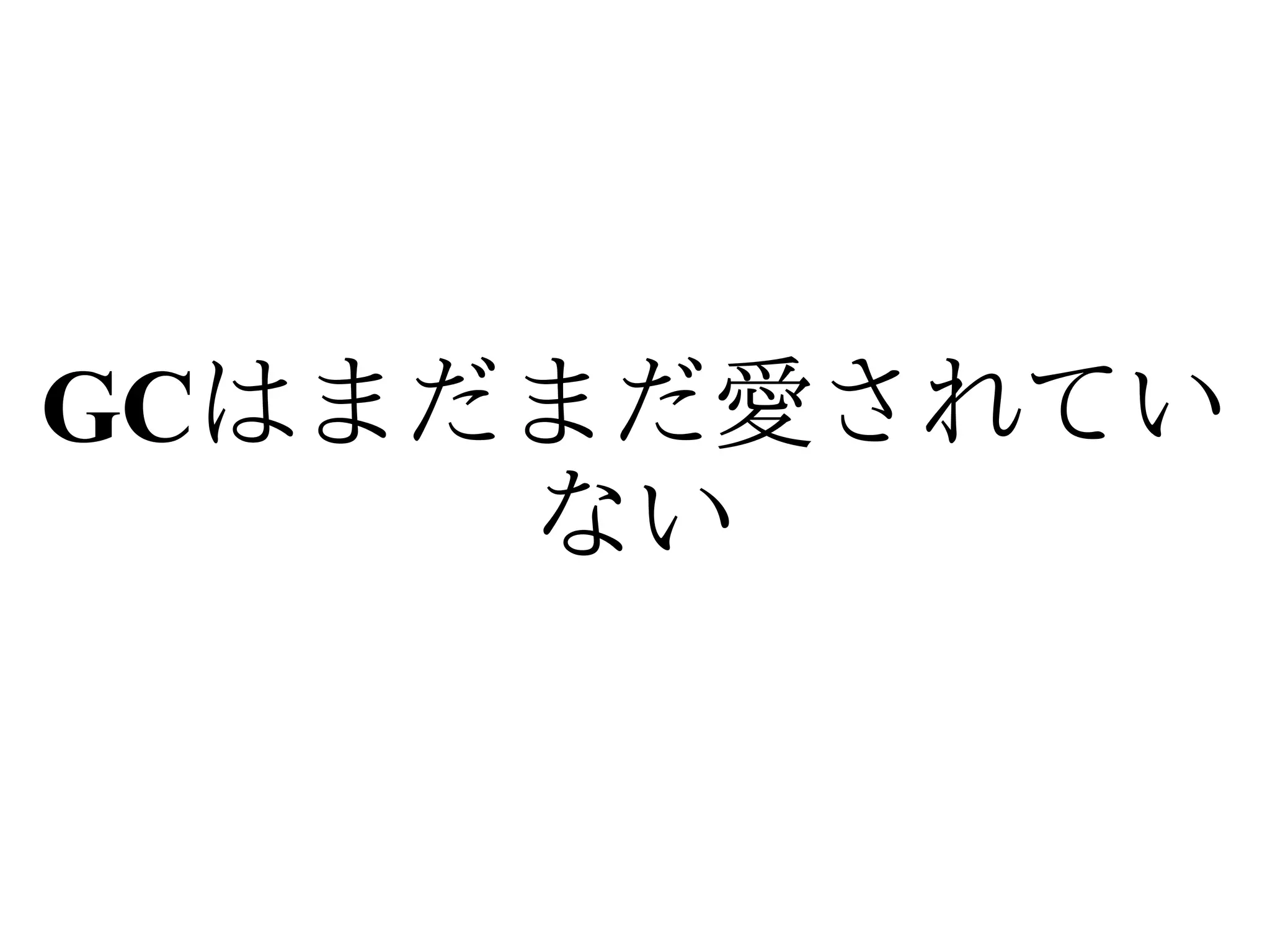 GCはまだまだ愛されてい
     ない
 